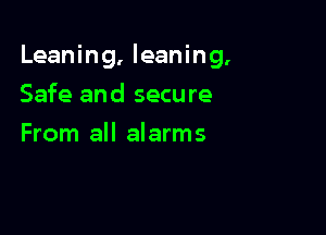 Leaning, leaning.

Safe and secure
From all alarms