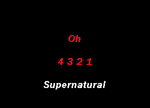 Oh

4321

Supernatura!