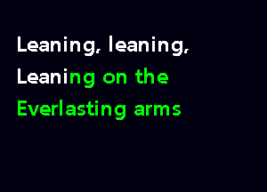 Leaning, leaning.
Leaning on the

Everlasting arms