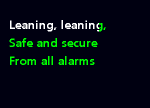 Leaning, leaning.

Safe and secure
From all alarms