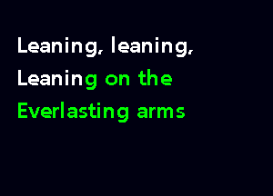 Leaning, leaning.
Leaning on the

Everlasting arms