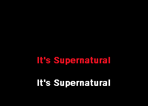 It's Supernatural

It's Supernatural