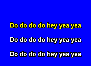 Do do do do hey yea yea

Do do do do hey yea yea

Do do do do hey yea yea