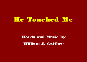 lIlIe Touched! Me

ubrds and hinsic by
William J. Gaither-