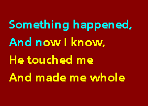 Something happened,

And nowl know,
He touched me
And made me whole