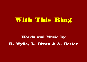 Witlln This Ring

u'ords and ansic by
R. urylie, L. Dixnn St A. Hester