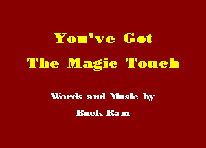 You've Got

The Magic 'lI'ounelln

H'ords and hlnsic by
Buck Ram