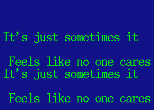 It s just sometimes it

Feels like no one cares
It s Just sometlmes 1t

Feels like no one cares