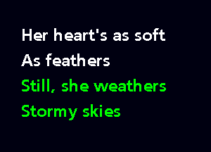 Her heart's as soft
As feath ers
Still, she weathers

Stormy skies