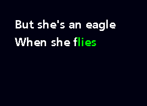 But she's an eagle
When she flies