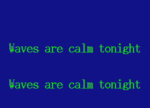 Waves are calm tonight

Waves are calm tonight