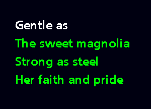 Gentle as

The sweet magnolia

Strong as steel
Her faith and pride
