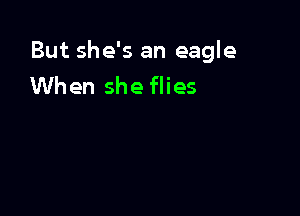 But she's an eagle
When she flies