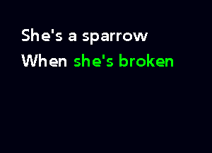 She's a sparrow
When she's broken