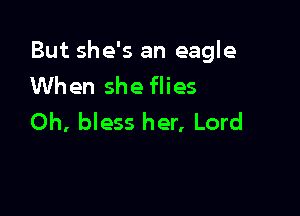 But she's an eagle
When she flies

Oh, bless her, Lord