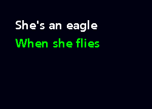 She's an eagle
When she flies