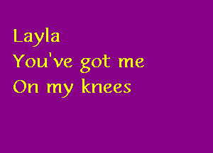 Layla
You've got me

On my knees
