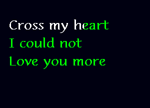 Cross my heart
I could not

Love you more