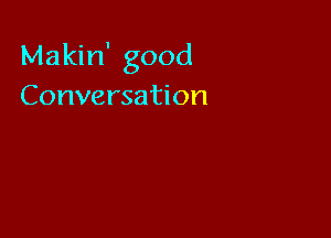 Makin' good
Conversation