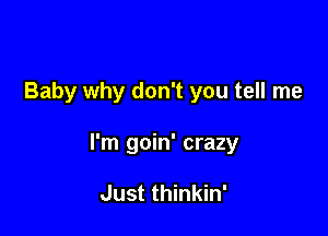 Baby why don't you tell me

I'm goin' crazy

Just thinkin'