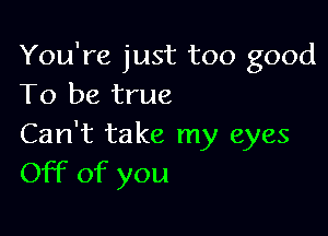 You're just too good
To be true

Can't take my eyes
Off of you