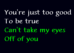 You're just too good
To be true

Can't take my eyes
Off of you