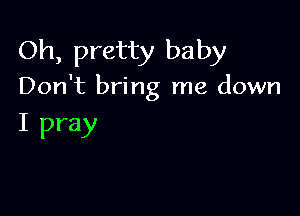 Oh, pretty baby

Don't bring me down

I pray