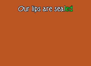 Our lips are sealed