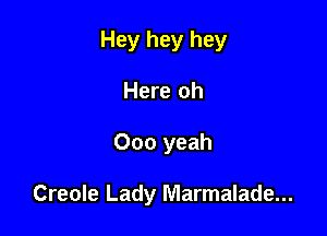Hey hey hey
Here oh

000 yeah

Creole Lady Marmalade...