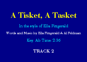 A Tisket, A Tasket

In the style of Ella Fingerald

Words and Music by E115 Fitzgm'ald 3c Al Fcldmsn

ICBYI Ab TiIDBI 236

TRACK 2