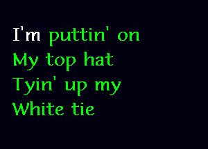 I'm puttin' on
My top hat

Tyin' up my
White tie