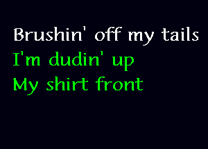 Brushin' off my tails
I'm dudin' up

My shirt front