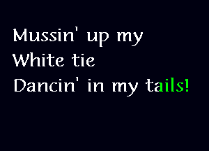 Mussin' up my
White tie

Dancin' in my tails!