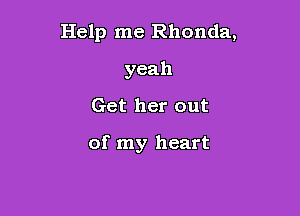 Help me Rhonda,
yeah
Get her out

of my heart