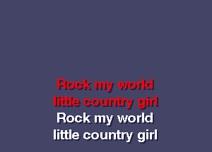 Rock my world
little country girl