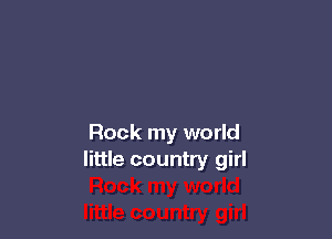 Rock my world
little country girl