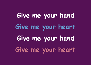 Give me your hand
Give me your heart

Give me your- hand

Give me your heart