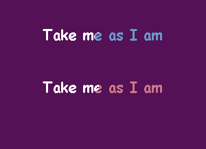 Take me as I am

Take me as I am