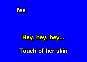 Hey, hey, hey...

Touch of her skin