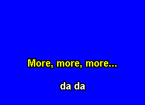 More, more, more...

da da