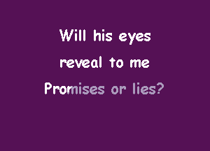 Will his eyes

reveal to me

Promises or lies?