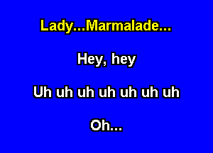 Lady...Marmalade...

Hey, hey

Uh uh uh uh uh uh uh

Oh...