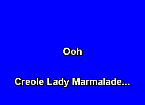 Ooh

Creole Lady Marmalade...