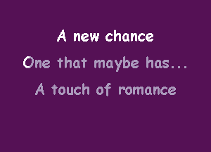 A new chance

One that maybe has...

A touch of romance