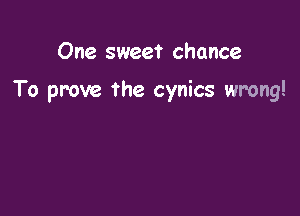 One sweet chance

To prove the cynics wrong!