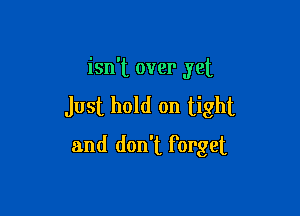 isn't over yet
Just hold on tight

and don't Forget
