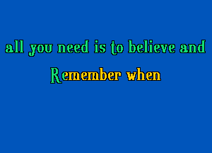 all you need is to believe and

Remember when