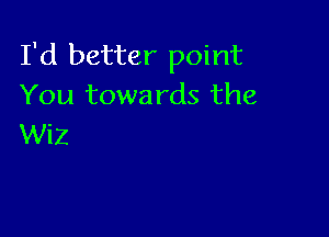 I'd better point
You towards the

WiZ