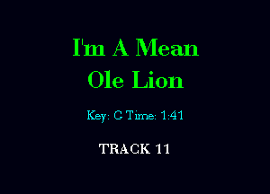 I'm A Mean
Ole Lion

Key CTlme141

TRACK 11