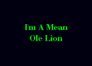 I'm A Mean

Ole Lion